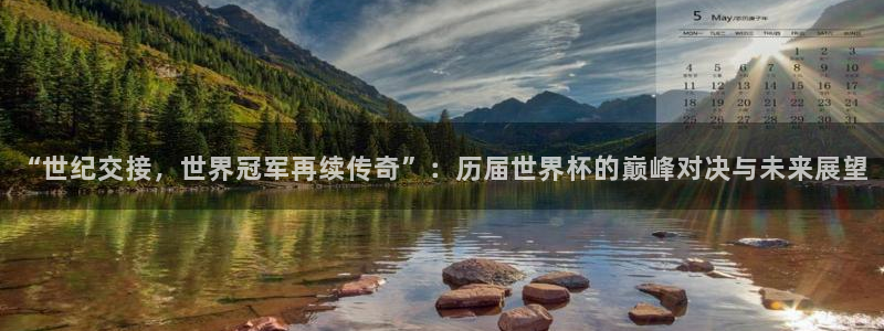 世界杯赛程2026：“世纪交接，世界冠军再续传奇”：历届世界杯的巅峰对决与未来展望