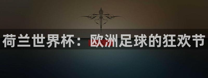 世界杯 中国：荷兰世界杯：欧洲足球的狂欢节
